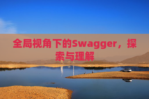 全局视角下的Swagger，探索与理解