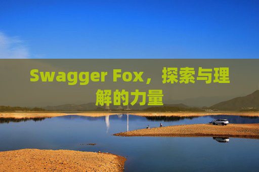 Swagger Fox，探索与理解的力量